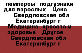 памперсы- подгузники для взрослых › Цена ­ 350 - Свердловская обл., Екатеринбург г. Медицина, красота и здоровье » Другое   . Свердловская обл.,Екатеринбург г.